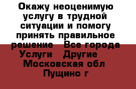 Окажу неоценимую услугу в трудной ситуации и помогу принять правильное решение - Все города Услуги » Другие   . Московская обл.,Пущино г.